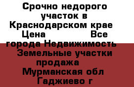 Срочно недорого участок в Краснодарском крае › Цена ­ 350 000 - Все города Недвижимость » Земельные участки продажа   . Мурманская обл.,Гаджиево г.